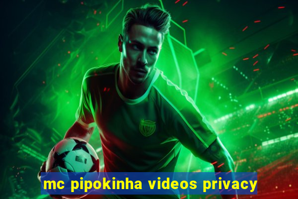 mc pipokinha videos privacy